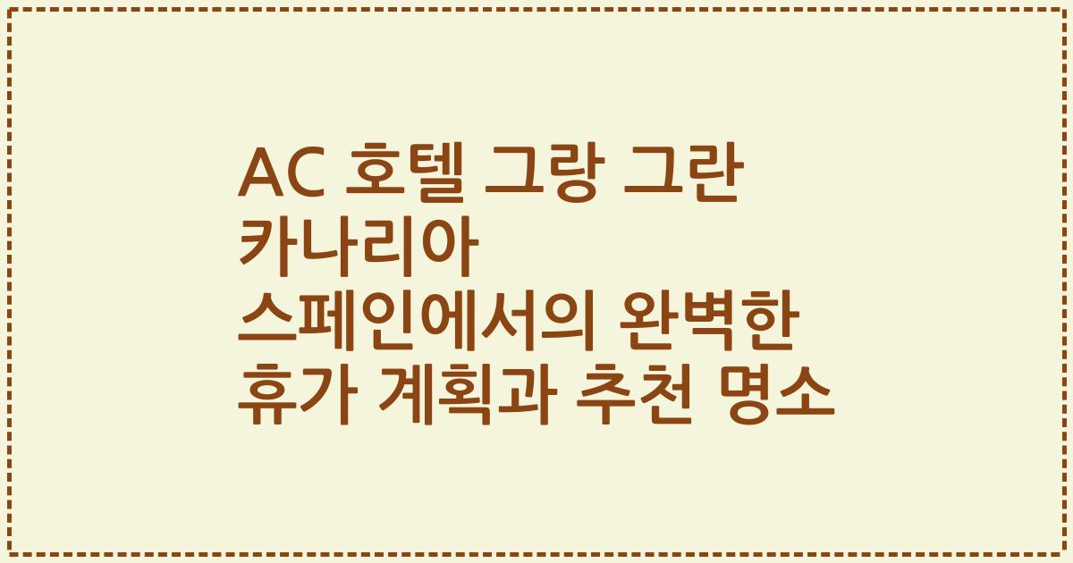 AC 호텔 그랑 그란 카나리아 스페인에서의 완벽한 휴가 계획과 추천 명소