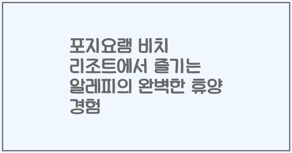 포지요램 비치 리조트에서 즐기는 알레피의 완벽한 휴양 경험