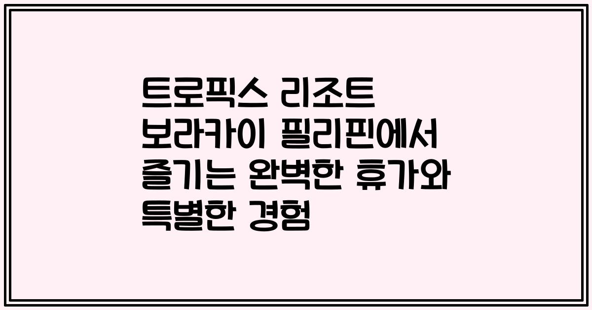 트로픽스 리조트 보라카이 필리핀에서 즐기는 완벽한 휴가와 특별한 경험