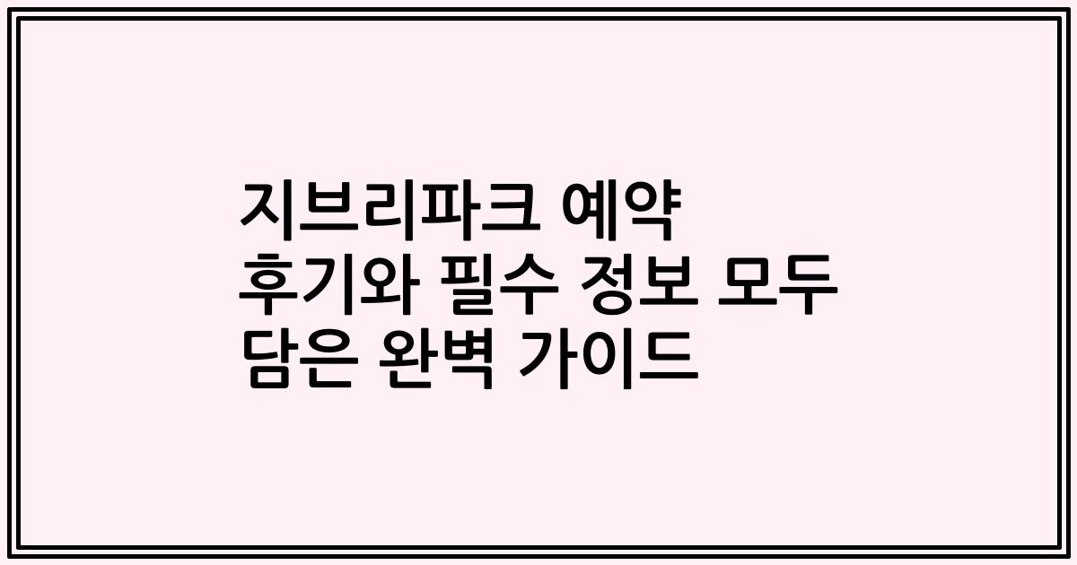 지브리파크 예약 후기와 필수 정보 모두 담은 완벽 가이드
