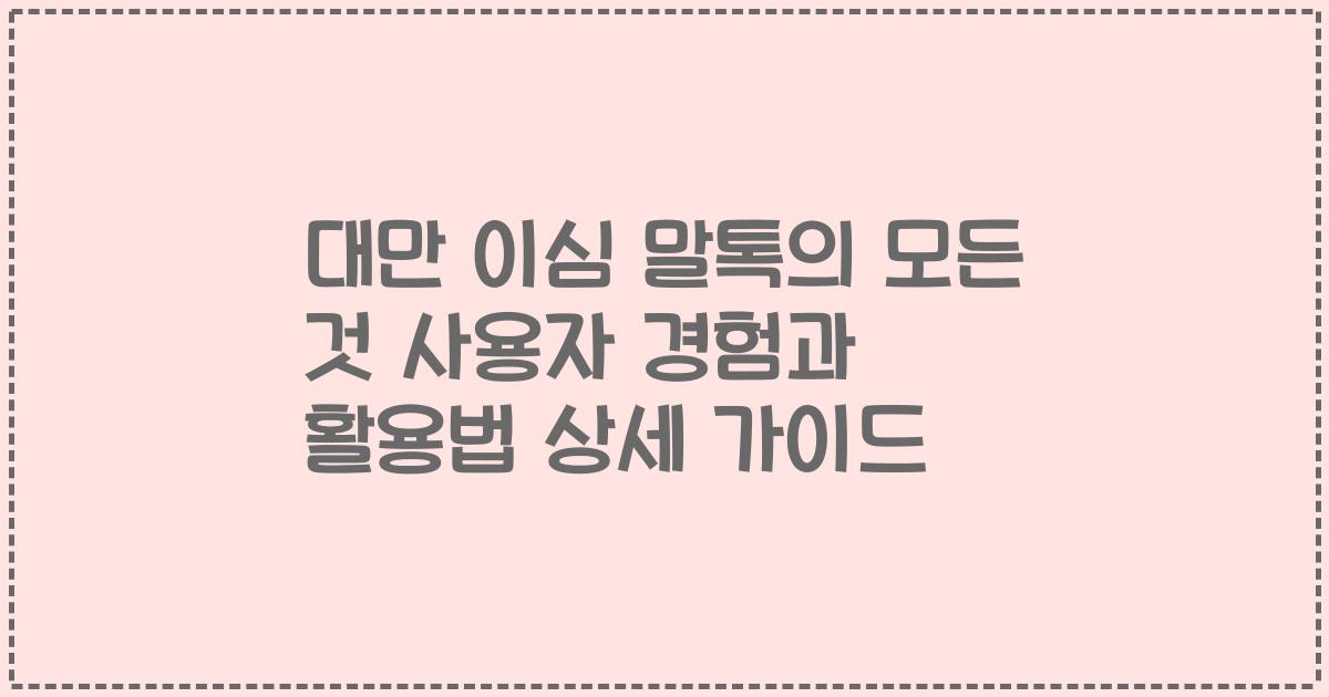 대만 이심 말톡의 모든 것 사용자 경험과 활용법 상세 가이드
