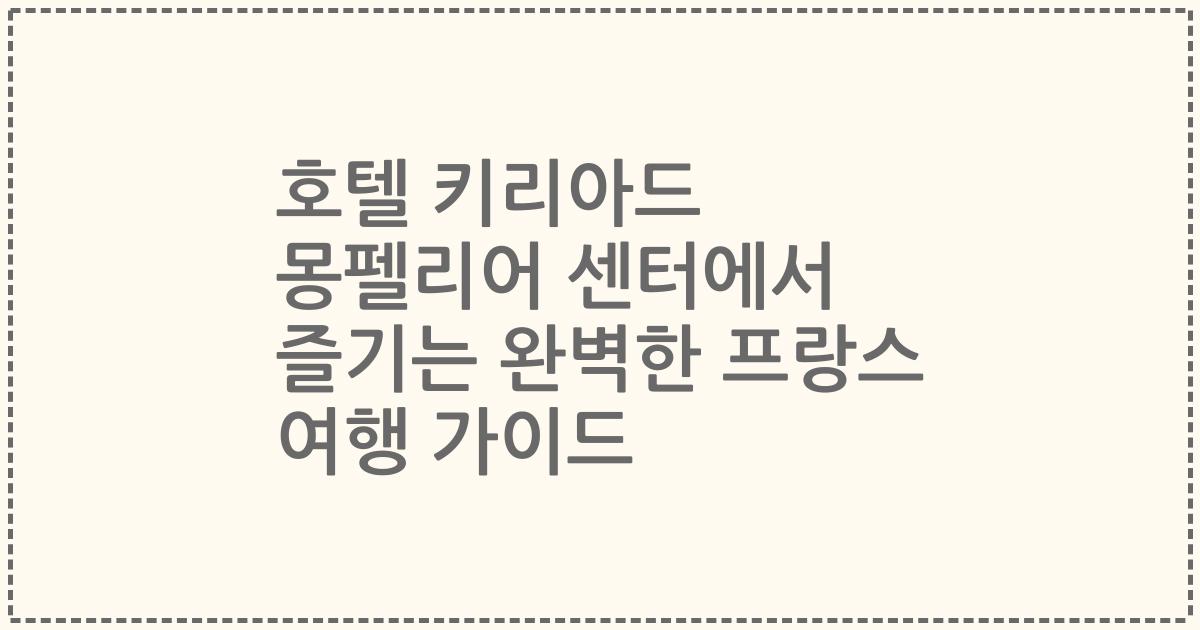 호텔 키리아드 몽펠리어 센터에서 즐기는 완벽한 프랑스 여행 가이드
