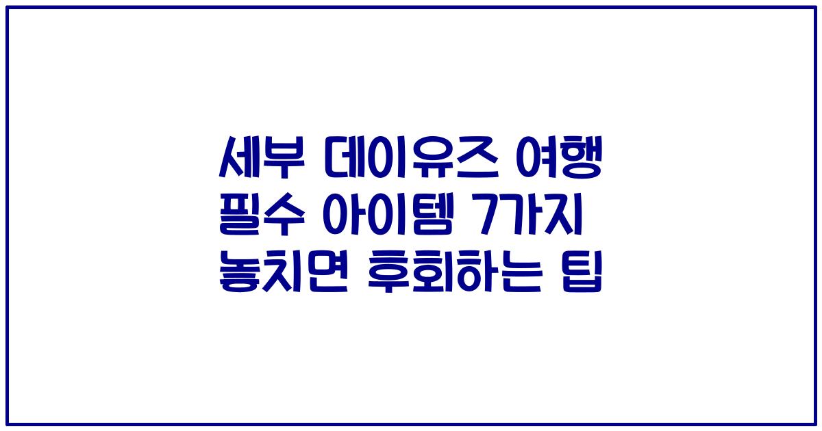 세부 데이유즈 여행 필수 아이템 7가지 놓치면 후회하는 팁