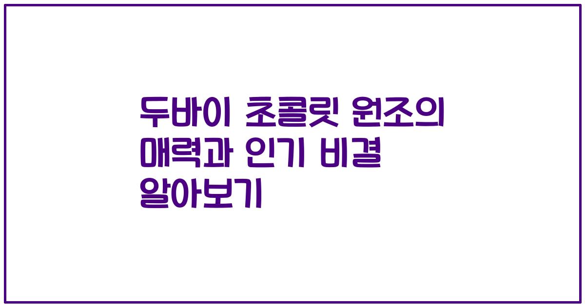 두바이 초콜릿 원조의 매력과 인기 비결 알아보기