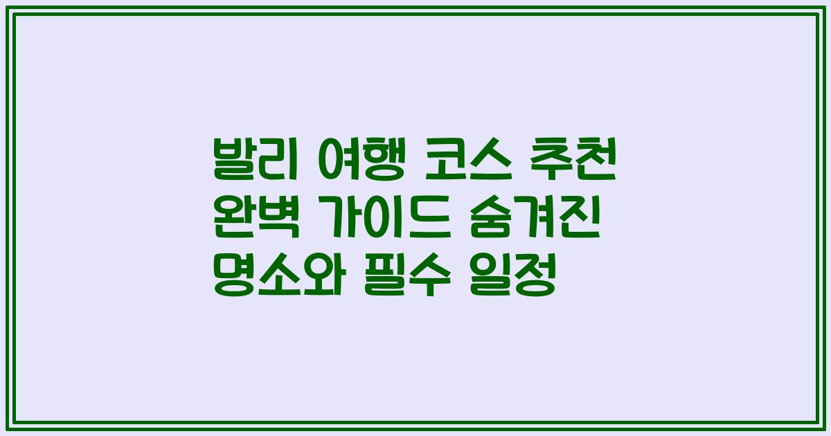 발리 여행 코스 추천 완벽 가이드 숨겨진 명소와 필수 일정