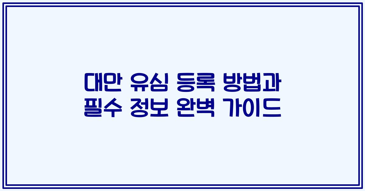 대만 유심 등록 방법과 필수 정보 완벽 가이드