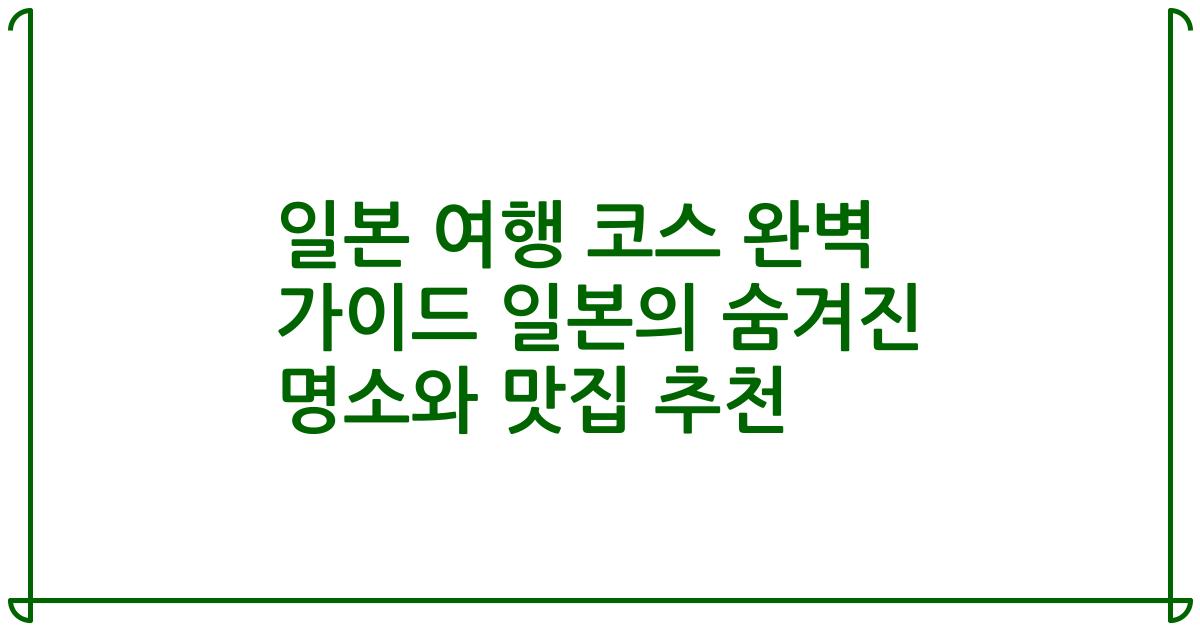 일본 여행 코스 완벽 가이드 일본의 숨겨진 명소와 맛집 추천