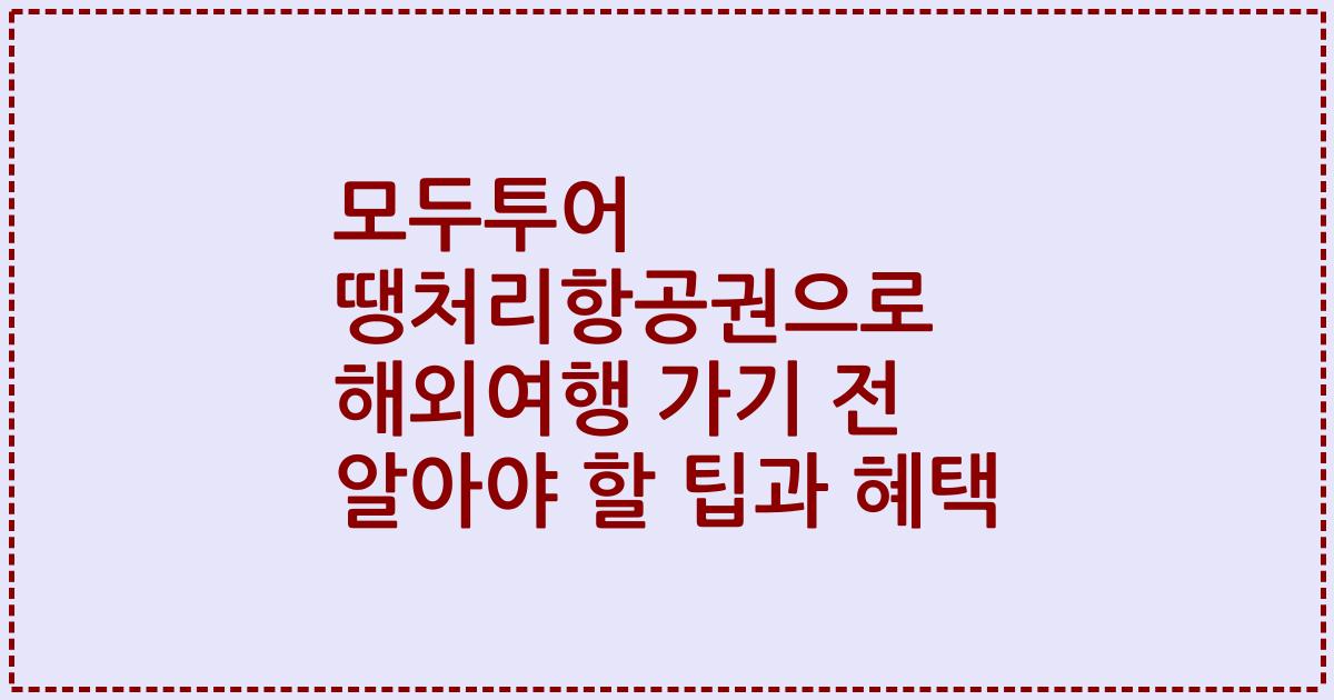 모두투어 땡처리항공권으로 해외여행 가기 전 알아야 할 팁과 혜택