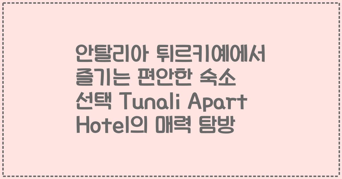 안탈리아 튀르키예에서 즐기는 편안한 숙소 선택 Tunali Apart Hotel의 매력 탐방