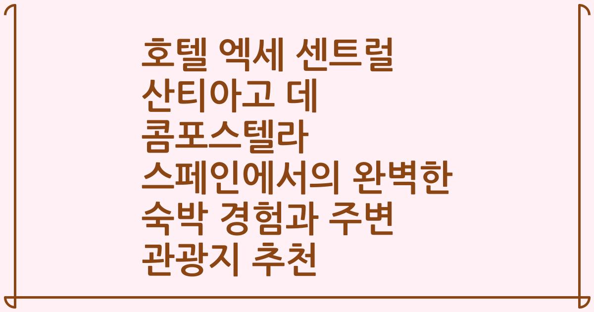 호텔 엑세 센트럴 산티아고 데 콤포스텔라 스페인에서의 완벽한 숙박 경험과 주변 관광지 추천