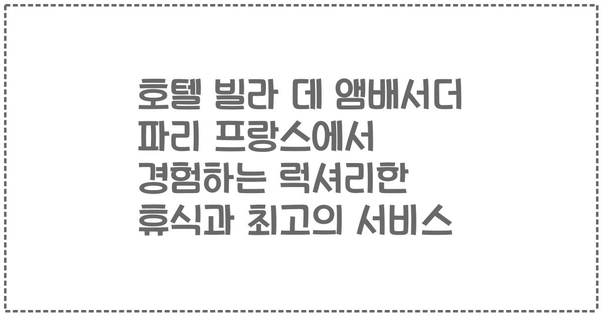 호텔 빌라 데 앰배서더 파리 프랑스에서 경험하는 럭셔리한 휴식과 최고의 서비스