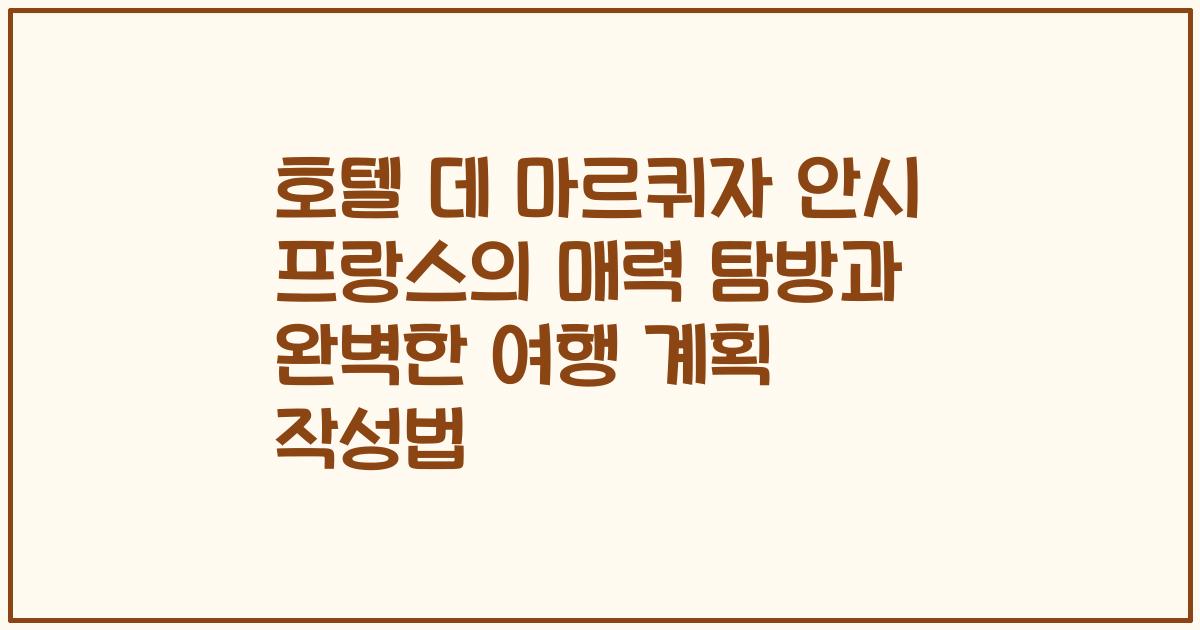 호텔 데 마르퀴자 안시 프랑스의 매력 탐방과 완벽한 여행 계획 작성법