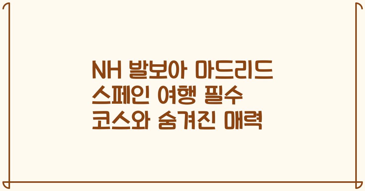 NH 발보아 마드리드 스페인 여행 필수 코스와 숨겨진 매력