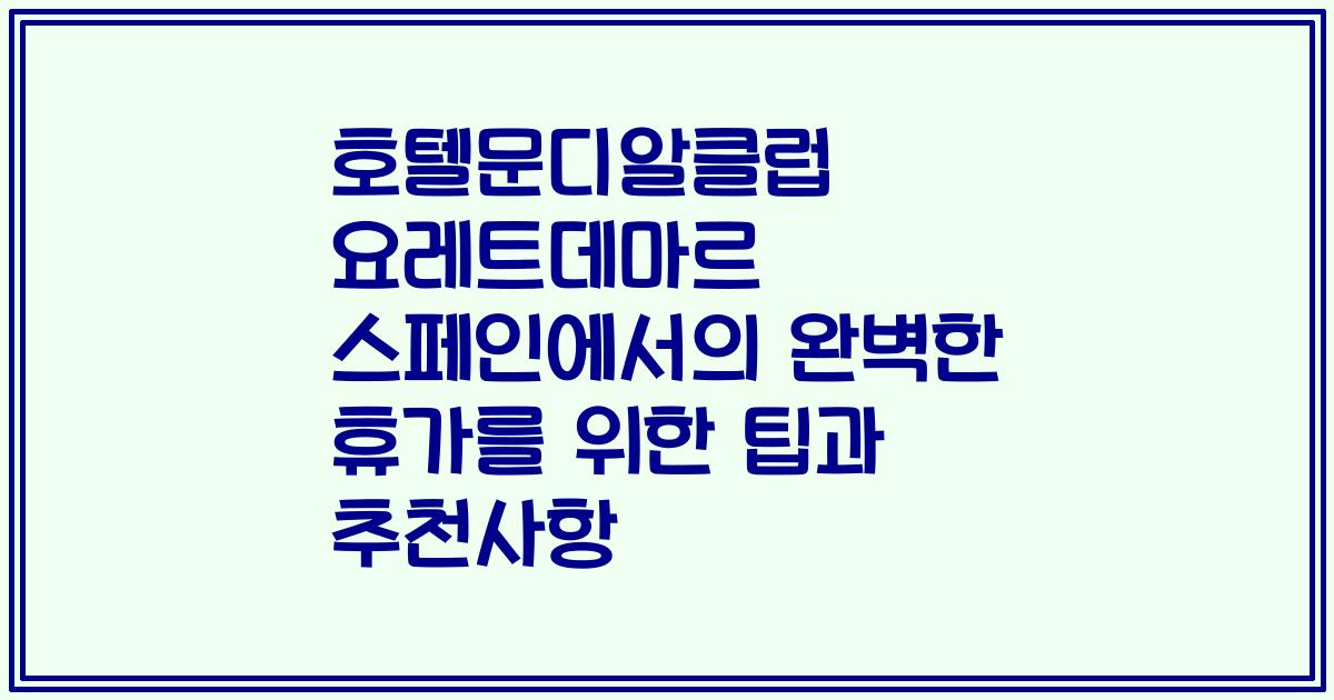 호텔문디알클럽 요레트데마르 스페인에서의 완벽한 휴가를 위한 팁과 추천사항