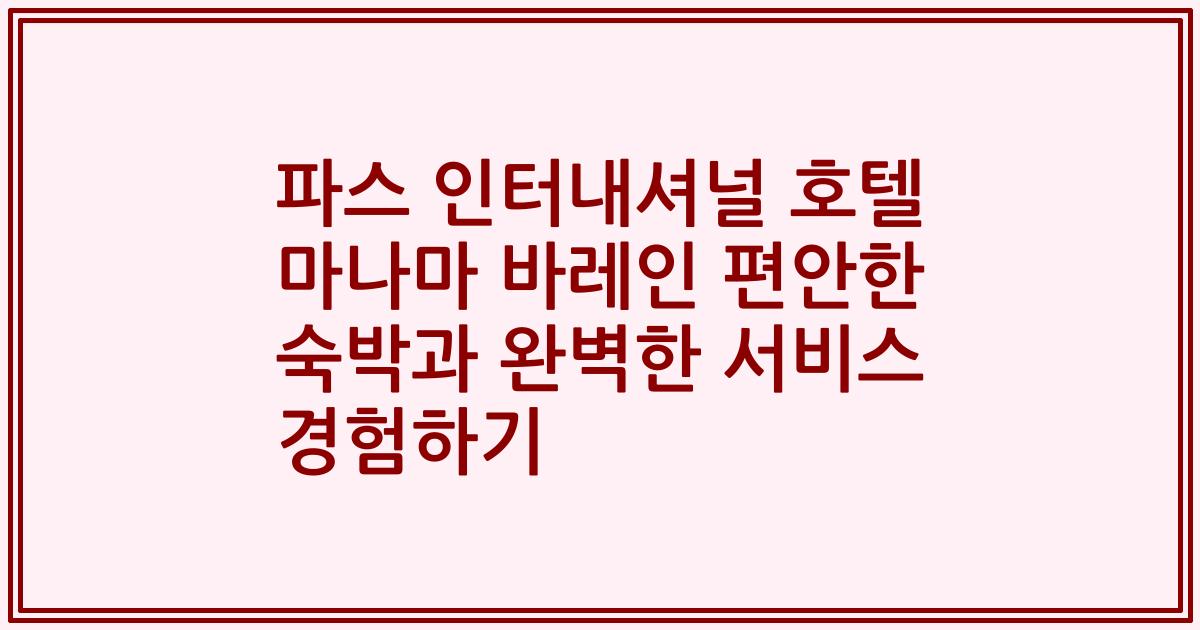 파스 인터내셔널 호텔 마나마 바레인 편안한 숙박과 완벽한 서비스 경험하기