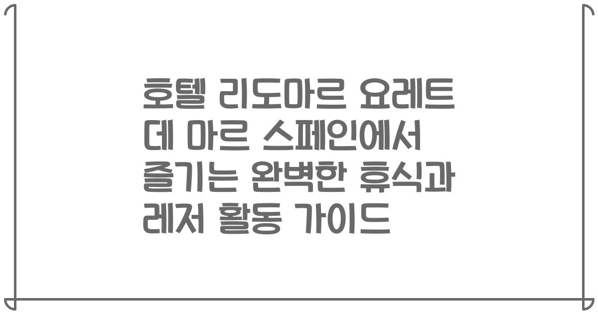 호텔 리도마르 요레트 데 마르 스페인에서 즐기는 완벽한 휴식과 레저 활동 가이드