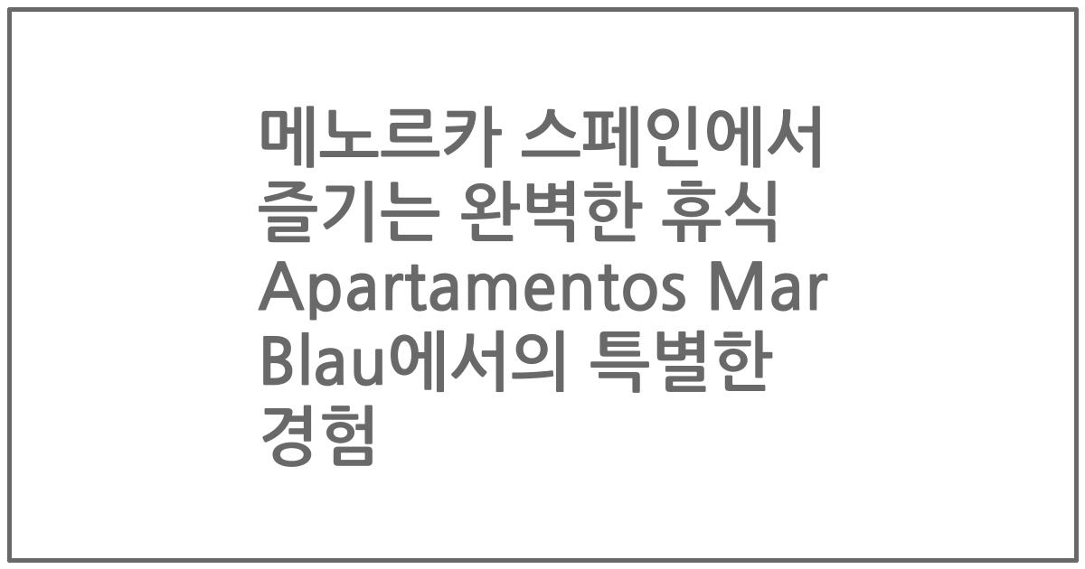 메노르카 스페인에서 즐기는 완벽한 휴식 Apartamentos Mar Blau에서의 특별한 경험
