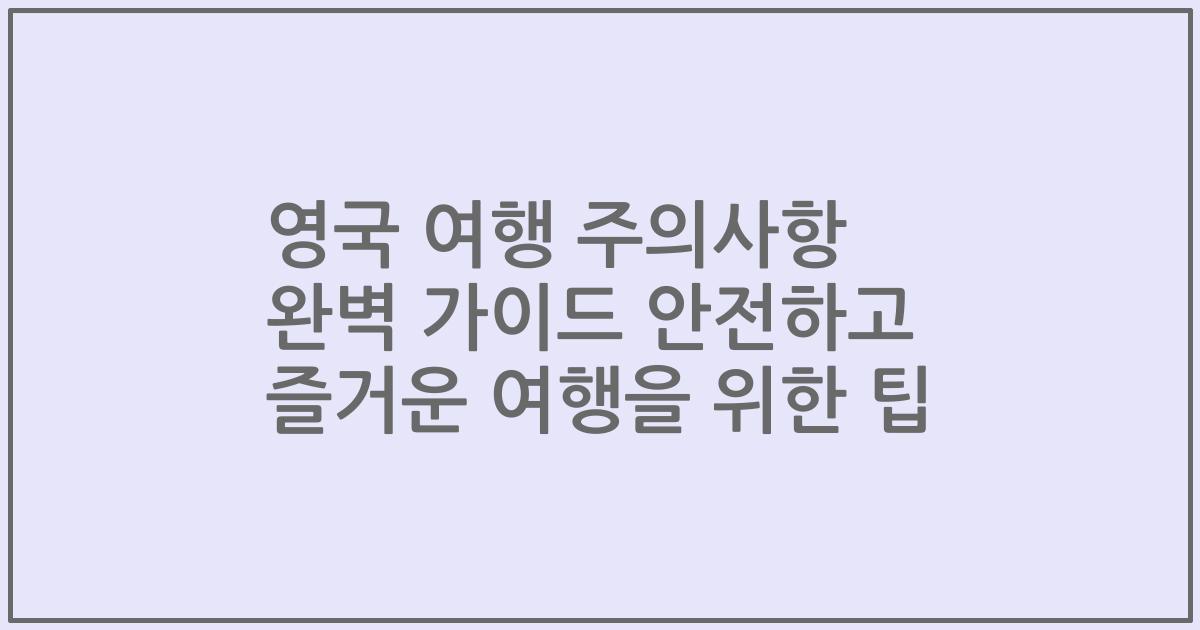 영국 여행 주의사항 완벽 가이드 안전하고 즐거운 여행을 위한 팁