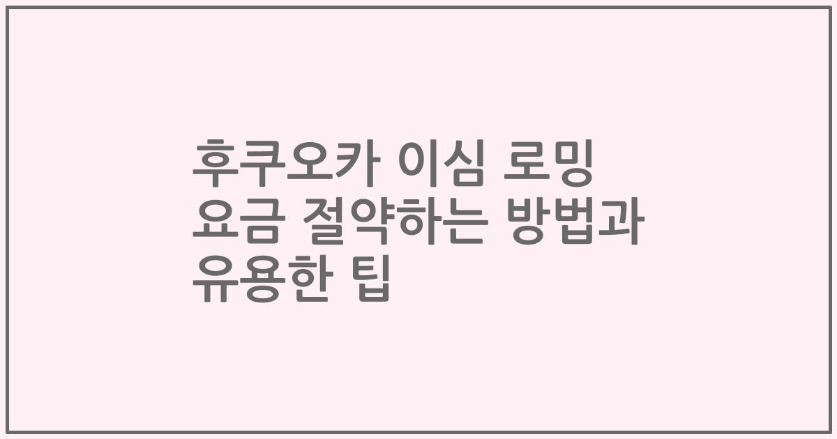 후쿠오카 이심 로밍 요금 절약하는 방법과 유용한 팁