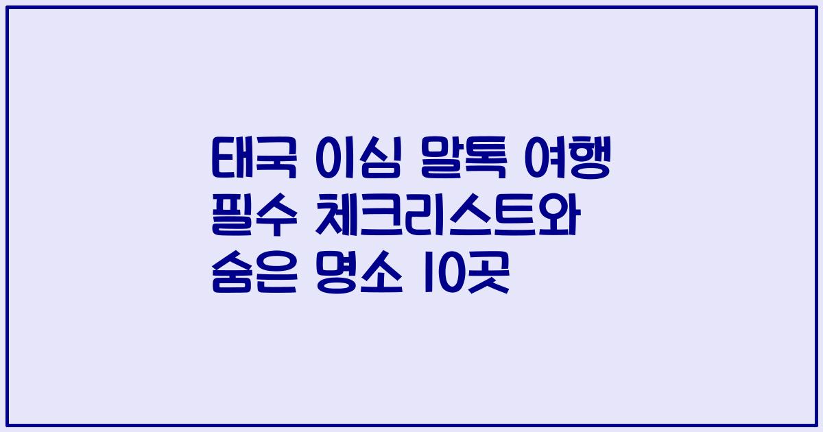 태국 이심 말톡 여행 필수 체크리스트와 숨은 명소 10곳