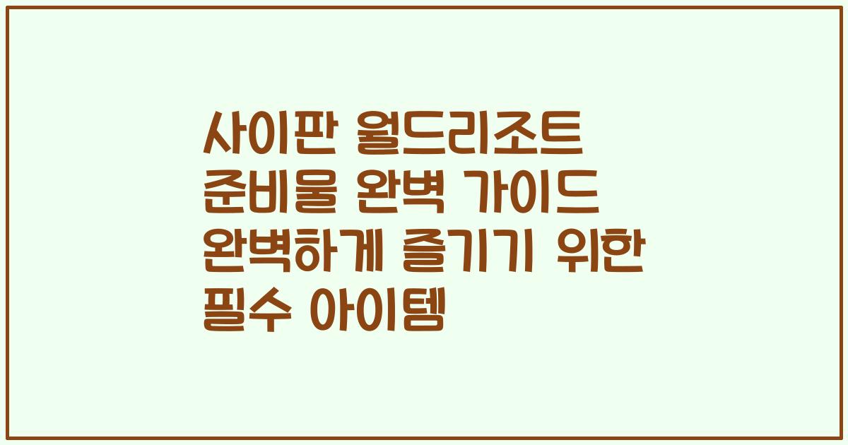 사이판 월드리조트 준비물 완벽 가이드 완벽하게 즐기기 위한 필수 아이템