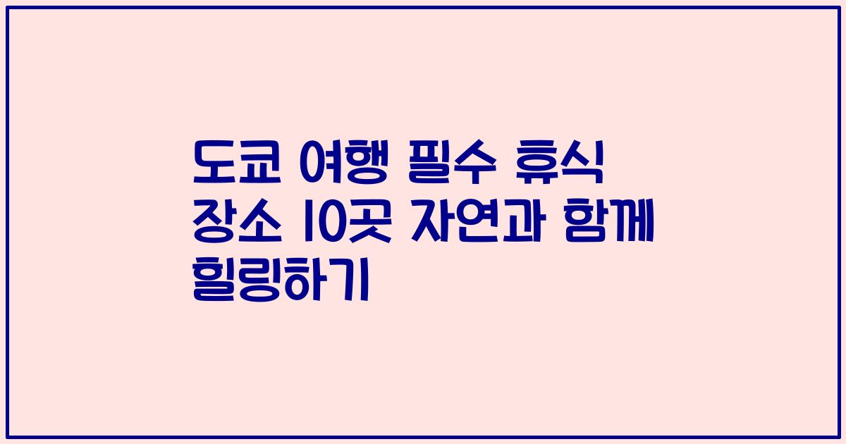 도쿄 여행 필수 휴식 장소 10곳 자연과 함께 힐링하기