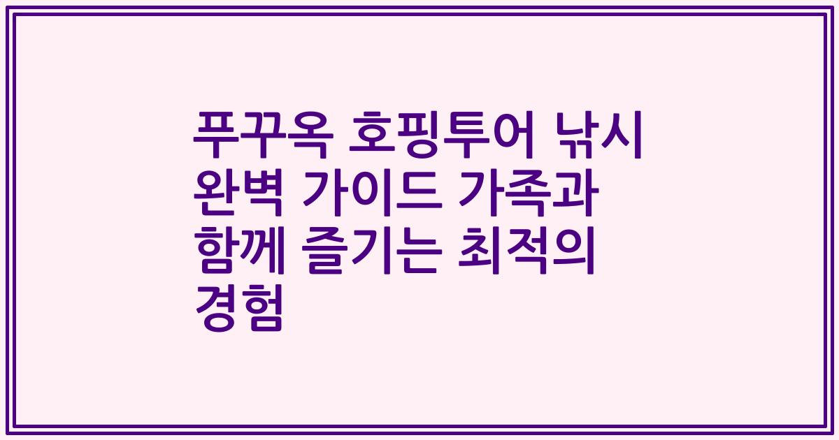 푸꾸옥 호핑투어 낚시 완벽 가이드 가족과 함께 즐기는 최적의 경험