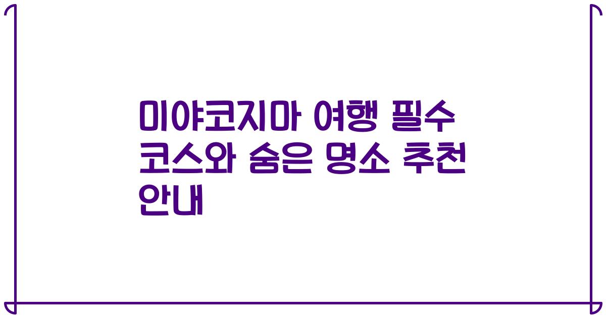 미야코지마 여행 필수 코스와 숨은 명소 추천 안내