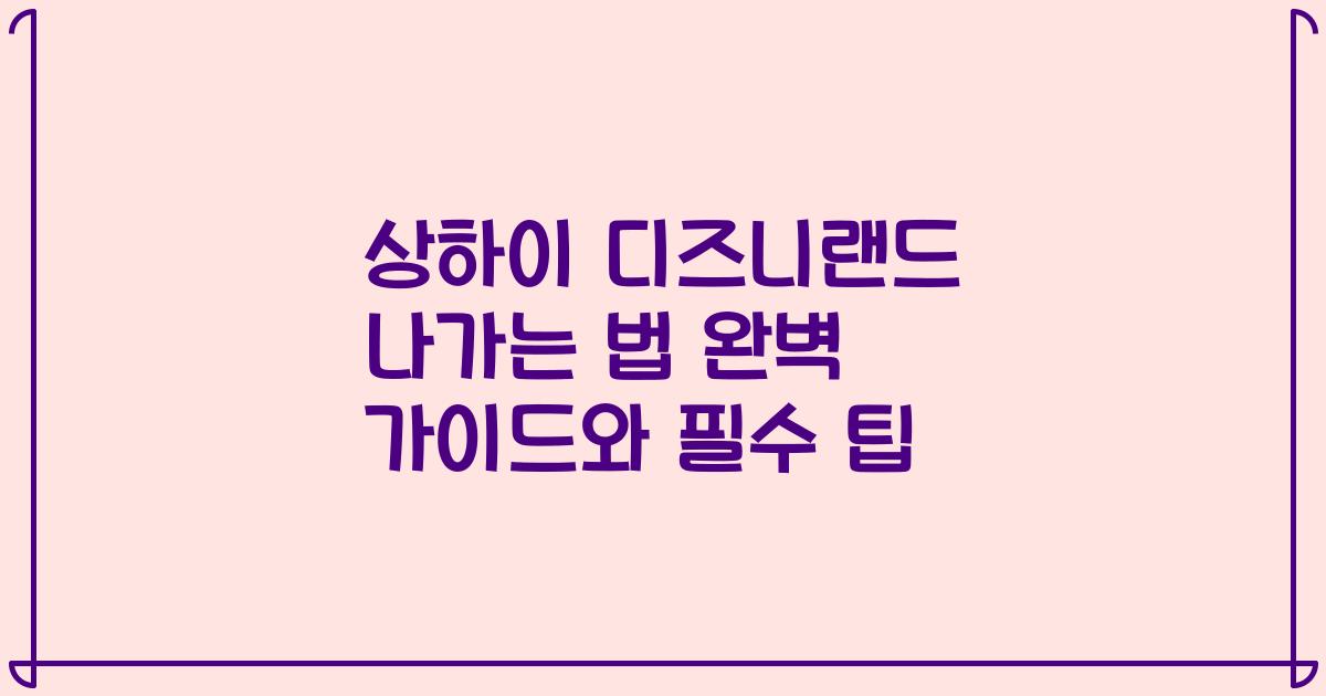 상하이 디즈니랜드 나가는 법 완벽 가이드와 필수 팁