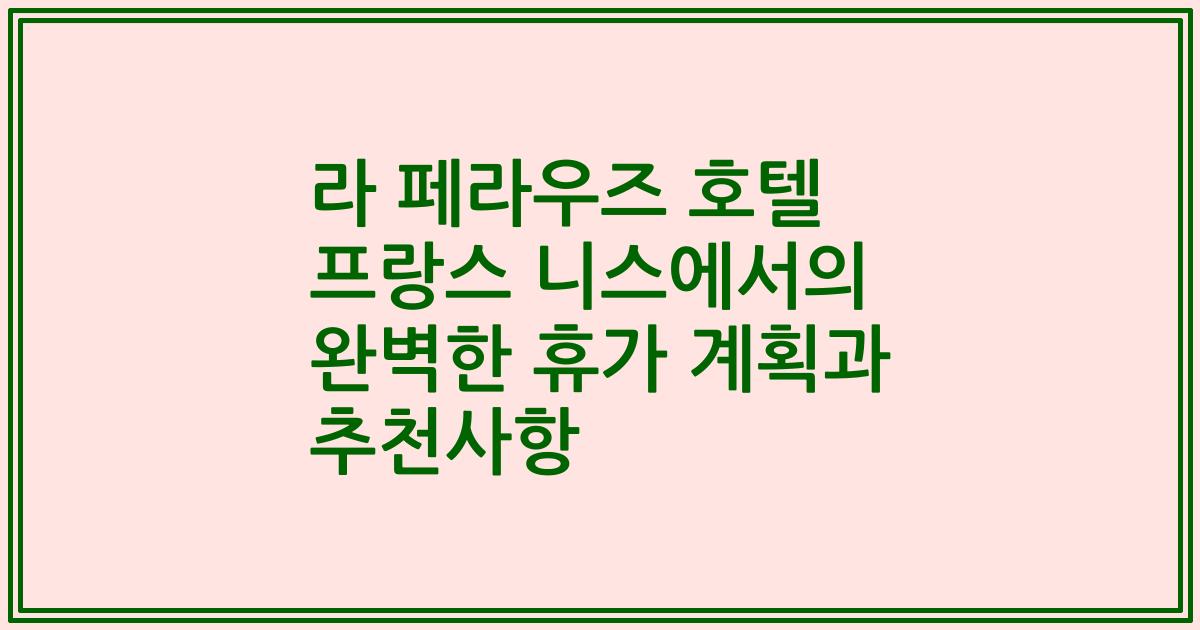 라 페라우즈 호텔 프랑스 니스에서의 완벽한 휴가 계획과 추천사항