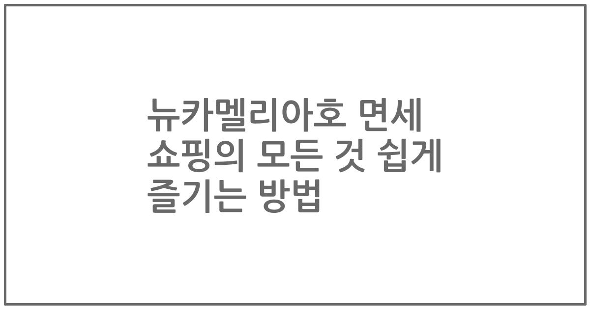 뉴카멜리아호 면세 쇼핑의 모든 것 쉽게 즐기는 방법