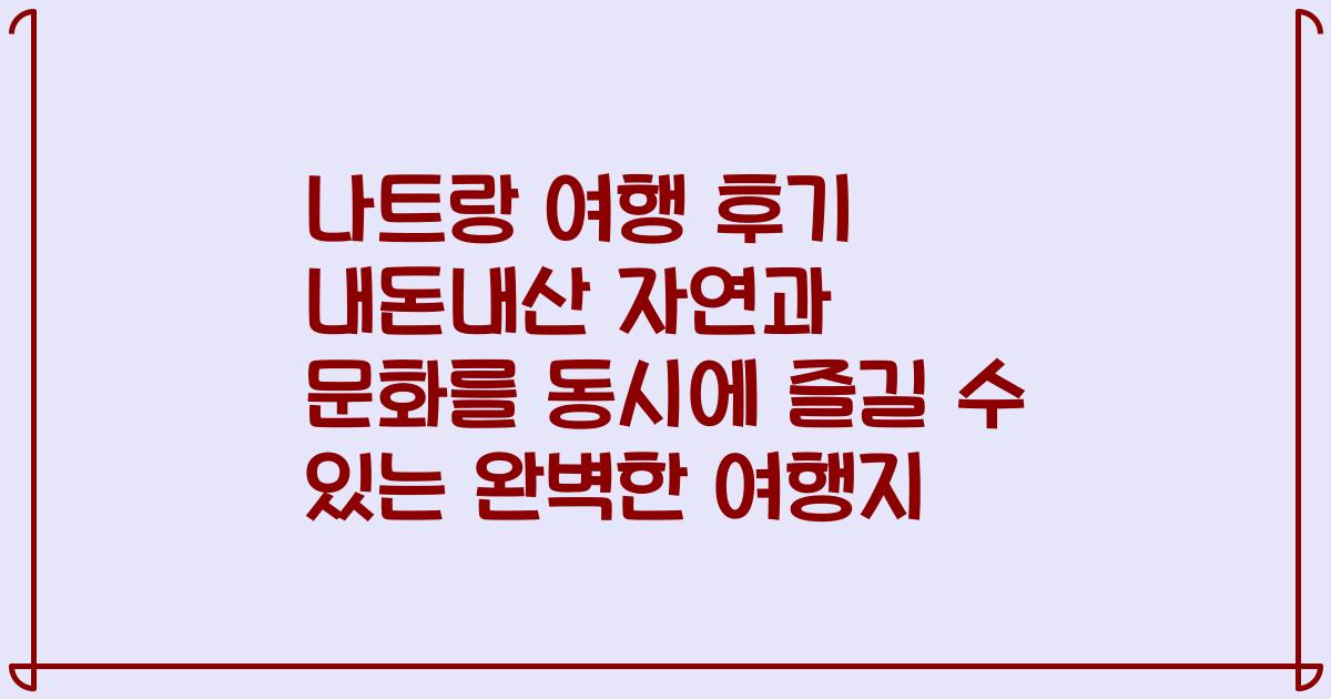 나트랑 여행 후기 내돈내산 자연과 문화를 동시에 즐길 수 있는 완벽한 여행지