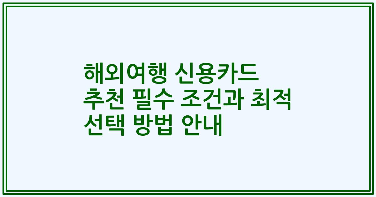 해외여행 신용카드 추천 필수 조건과 최적 선택 방법 안내