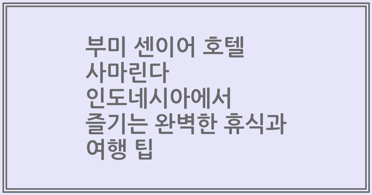 부미 센이어 호텔 사마린다 인도네시아에서 즐기는 완벽한 휴식과 여행 팁