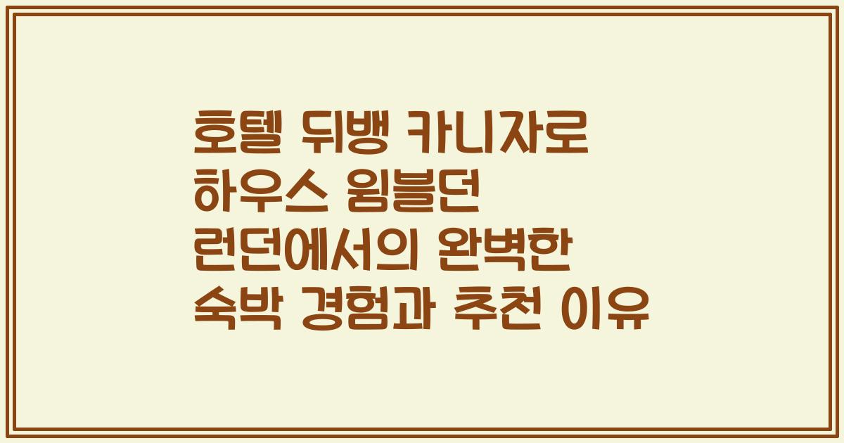 호텔 뒤뱅 카니자로 하우스 윔블던 런던에서의 완벽한 숙박 경험과 추천 이유