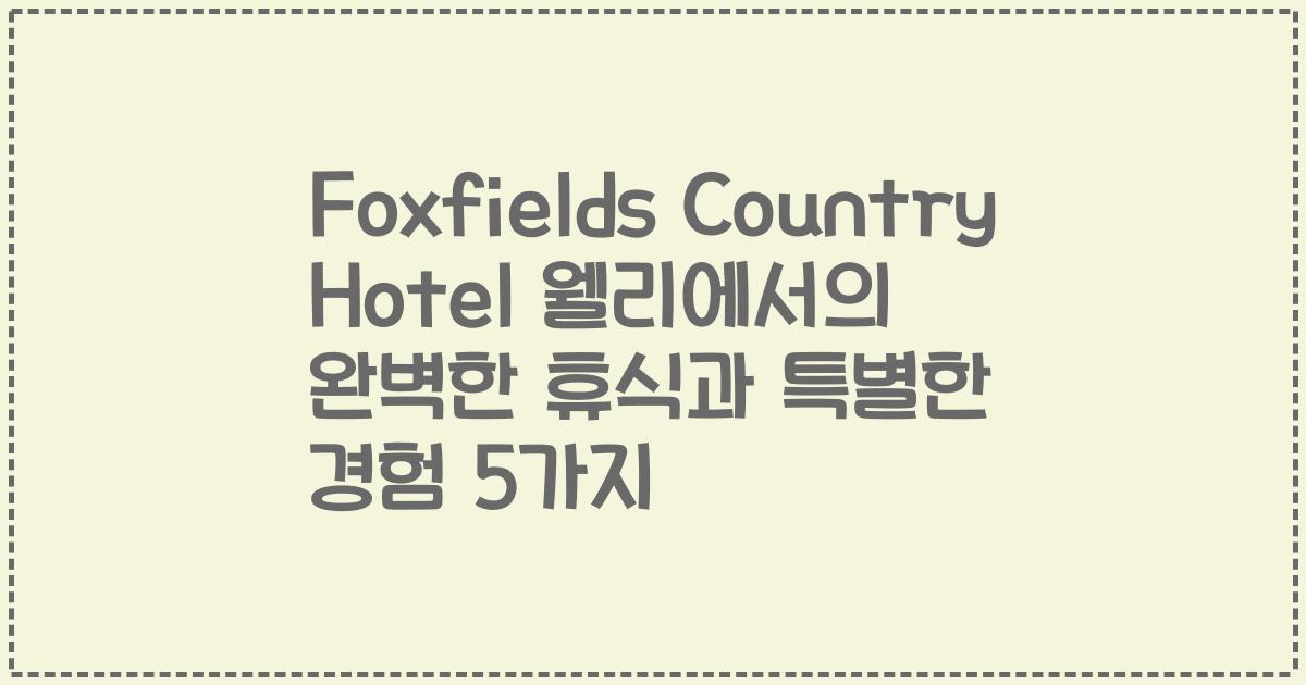 Foxfields Country Hotel 웰리에서의 완벽한 휴식과 특별한 경험 5가지