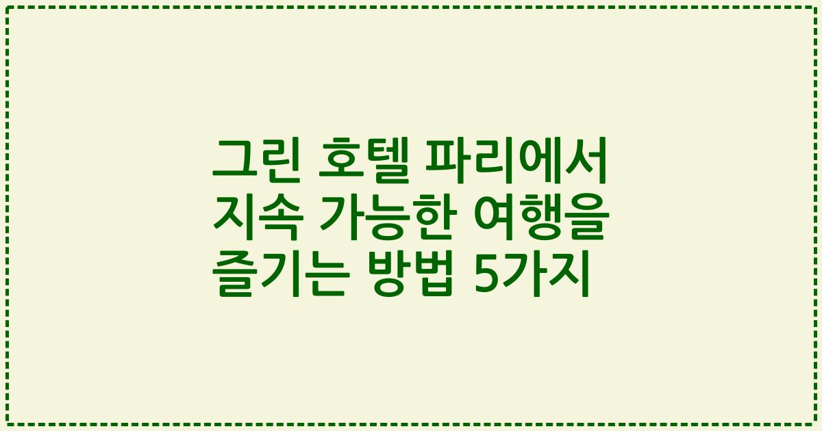 그린 호텔 파리에서 지속 가능한 여행을 즐기는 방법 5가지