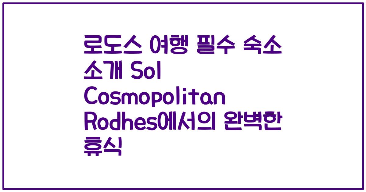 로도스 여행 필수 숙소 소개 Sol Cosmopolitan Rodhes에서의 완벽한 휴식