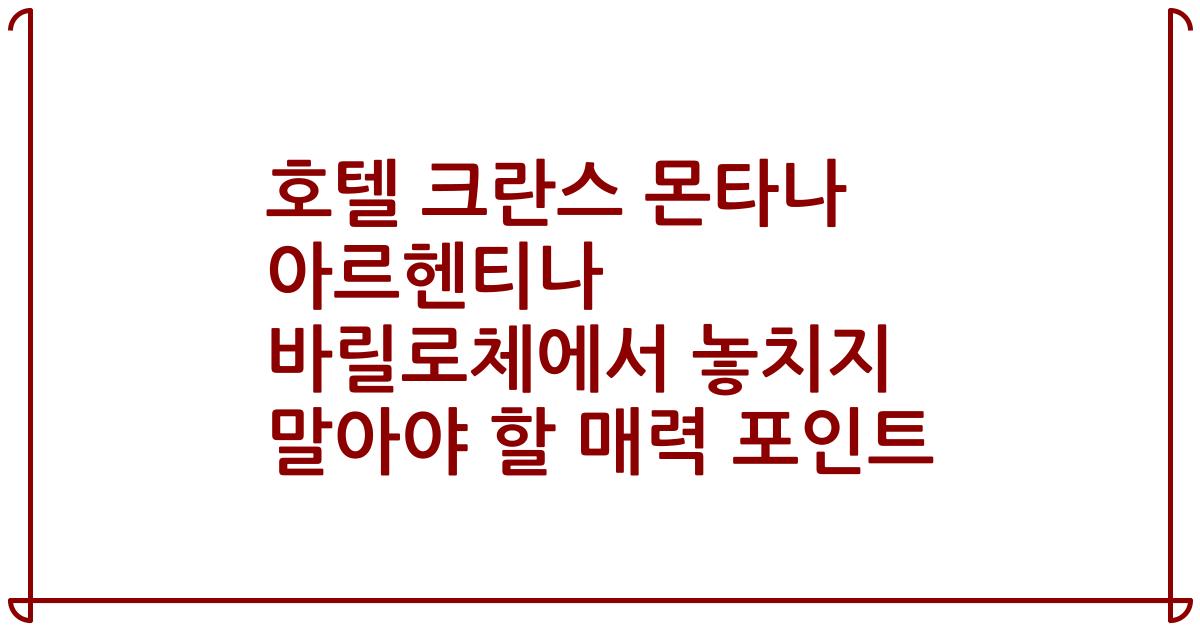 호텔 크란스 몬타나 아르헨티나 바릴로체에서 놓치지 말아야 할 매력 포인트