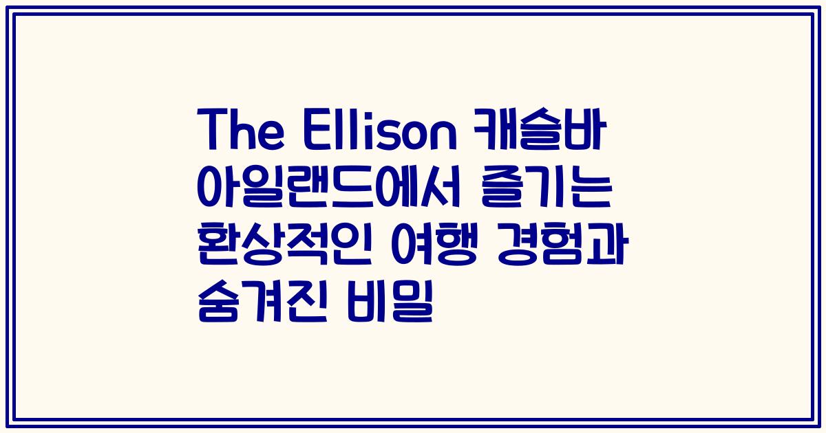 The Ellison 캐슬바 아일랜드에서 즐기는 환상적인 여행 경험과 숨겨진 비밀