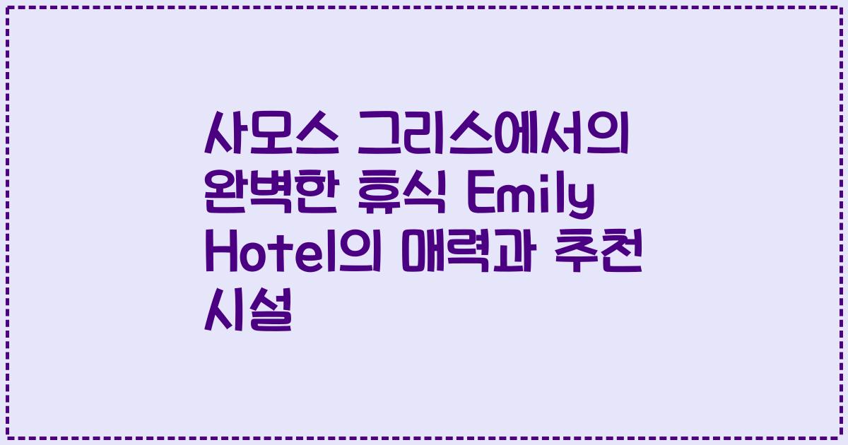 사모스 그리스에서의 완벽한 휴식 Emily Hotel의 매력과 추천 시설
