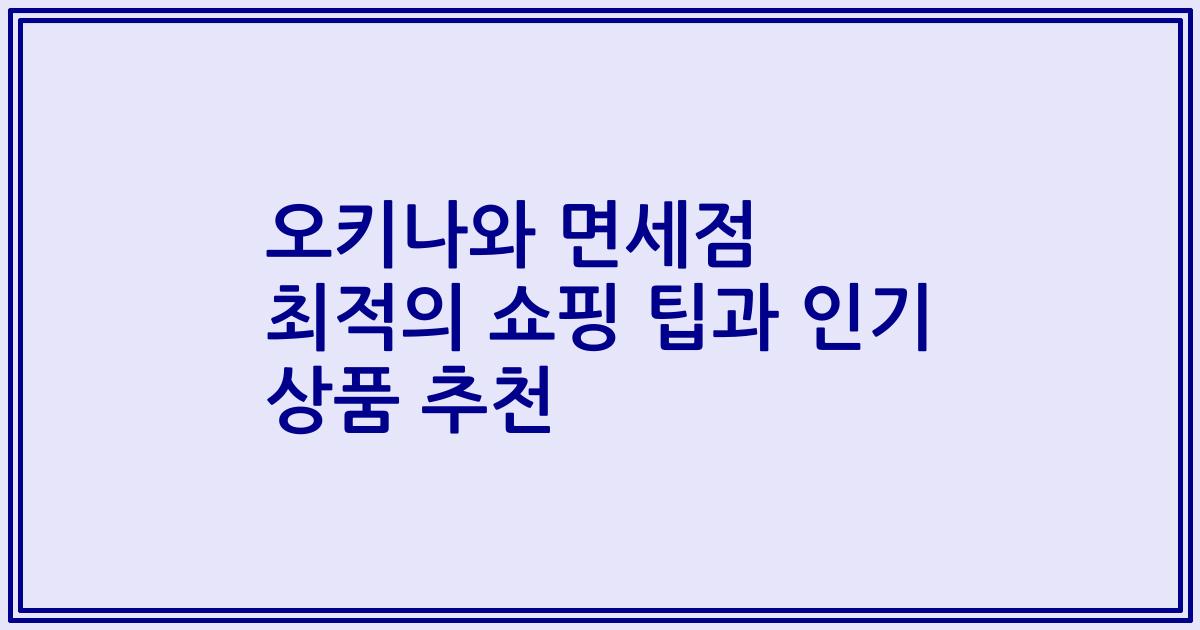 오키나와 면세점 최적의 쇼핑 팁과 인기 상품 추천