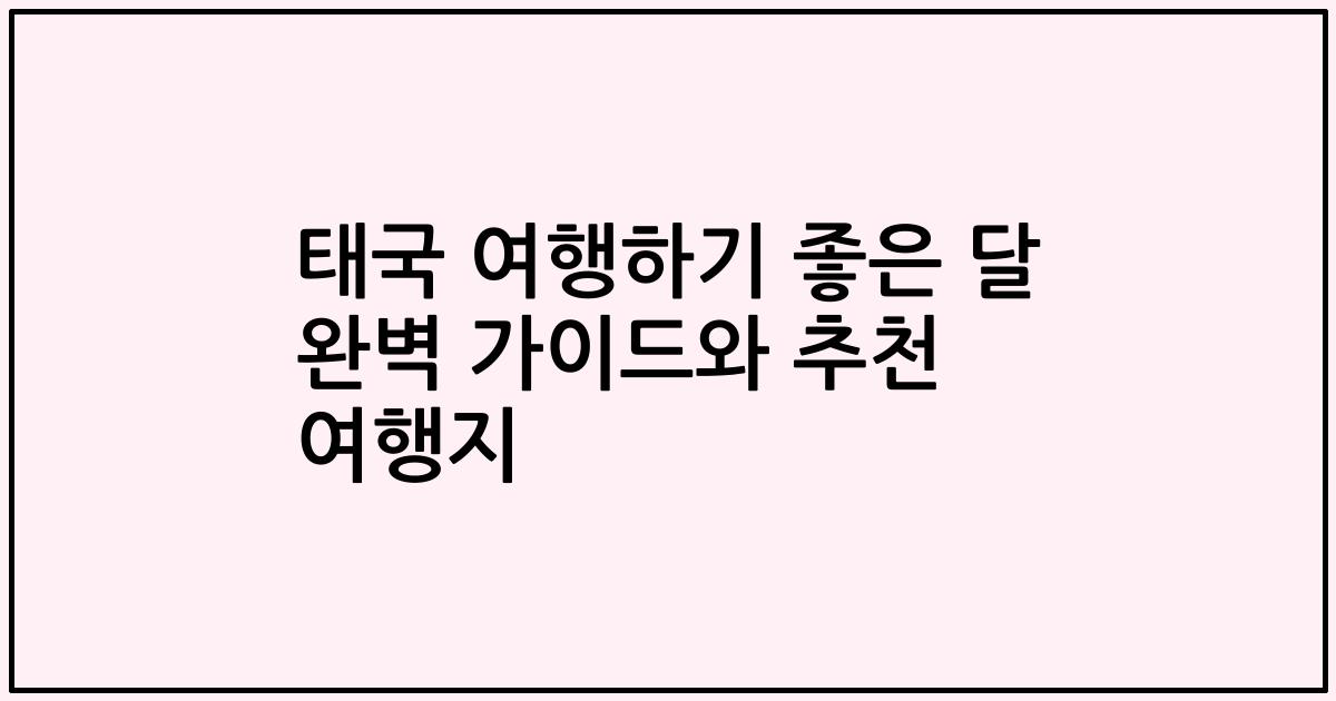 태국 여행하기 좋은 달 완벽 가이드와 추천 여행지