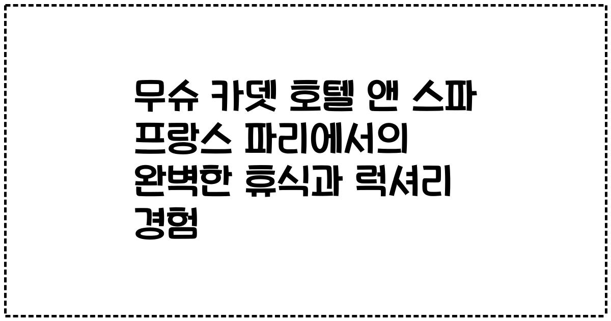 무슈 카뎃 호텔 앤 스파 프랑스 파리에서의 완벽한 휴식과 럭셔리 경험