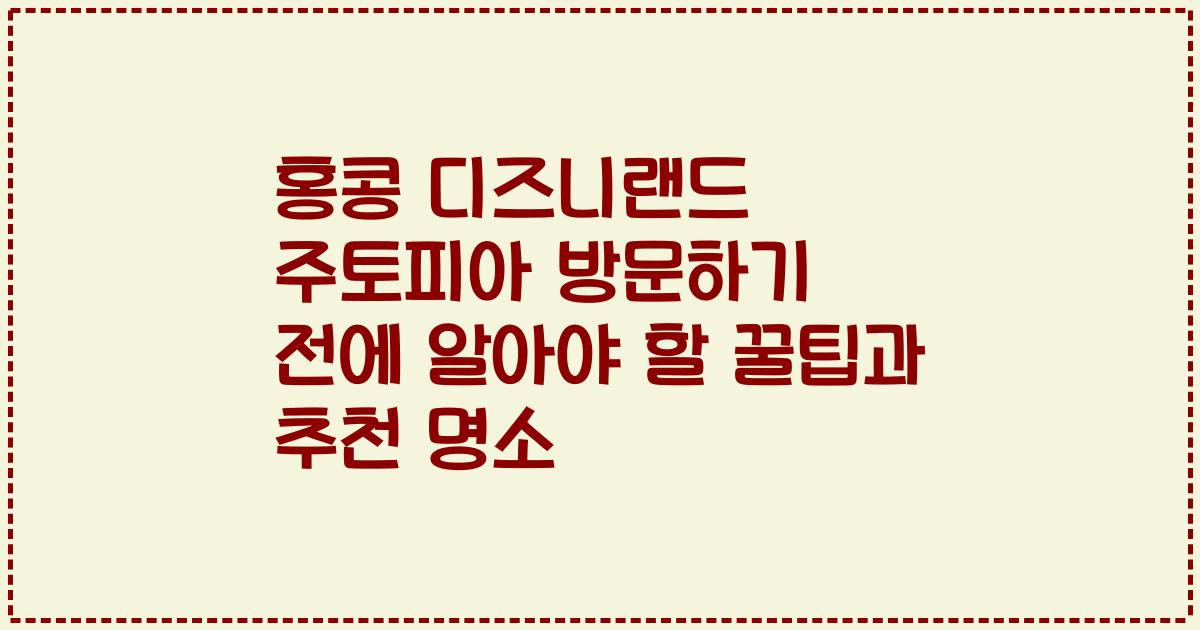 홍콩 디즈니랜드 주토피아 방문하기 전에 알아야 할 꿀팁과 추천 명소