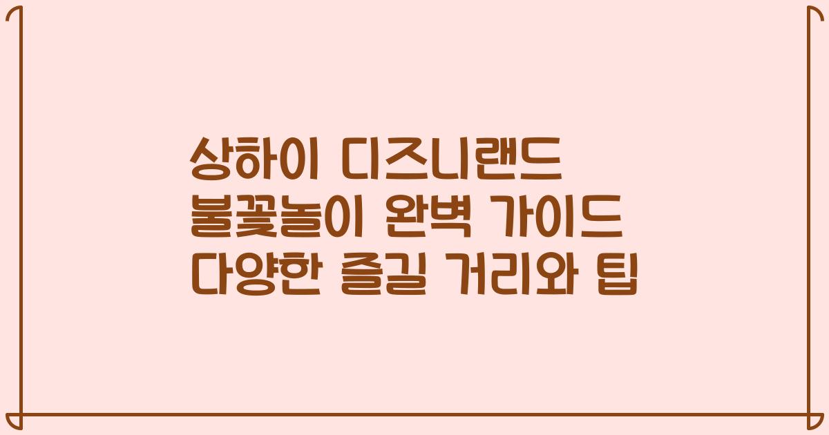상하이 디즈니랜드 불꽃놀이 완벽 가이드 다양한 즐길 거리와 팁