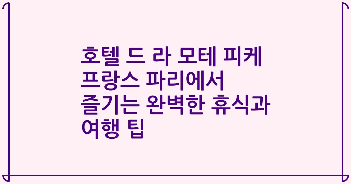 호텔 드 라 모테 피케 프랑스 파리에서 즐기는 완벽한 휴식과 여행 팁