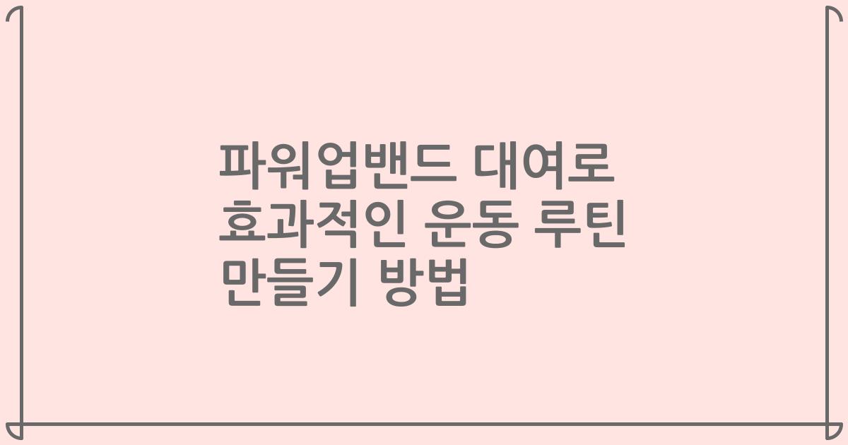 파워업밴드 대여로 효과적인 운동 루틴 만들기 방법
