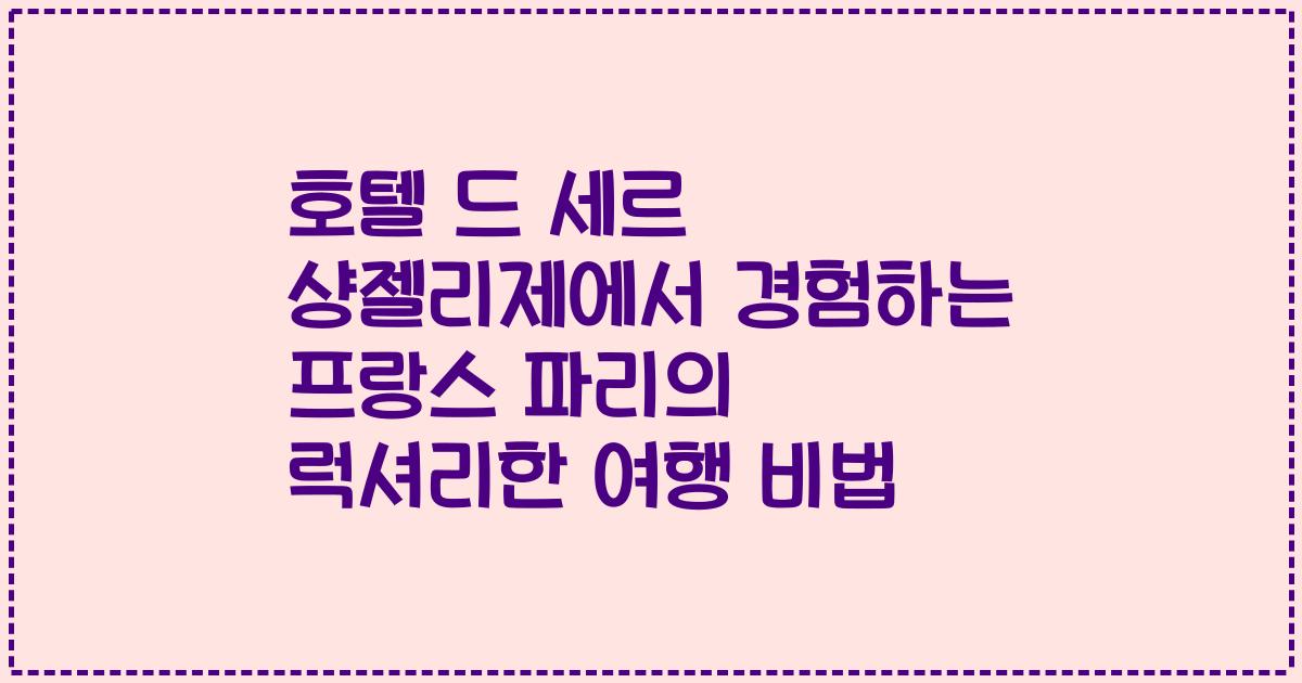 호텔 드 세르 샹젤리제에서 경험하는 프랑스 파리의 럭셔리한 여행 비법