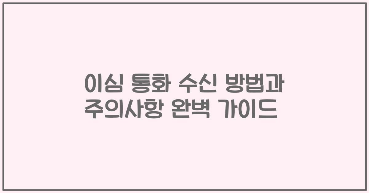 이심 통화 수신 방법과 주의사항 완벽 가이드